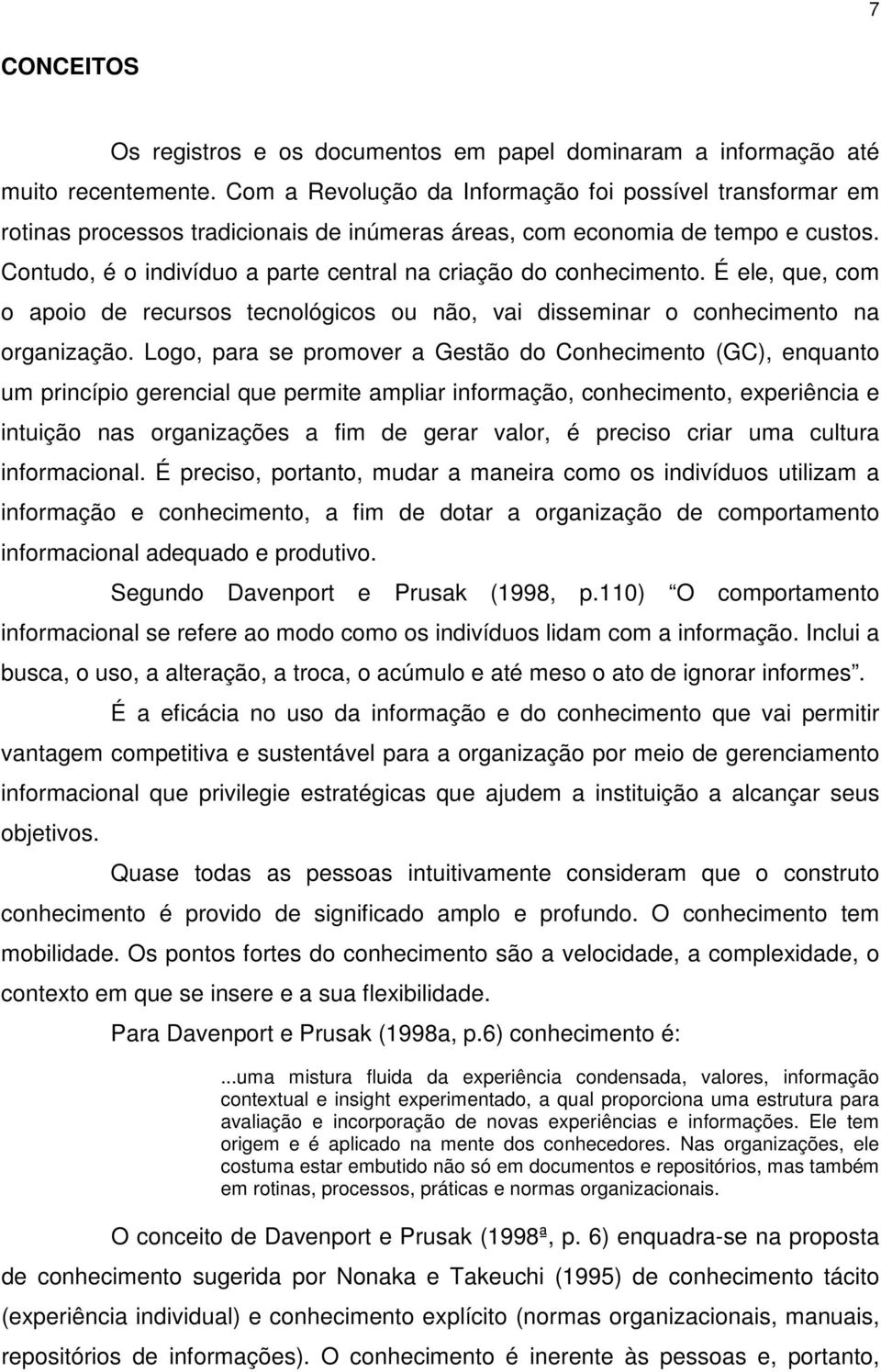 Contudo, é o indivíduo a parte central na criação do conhecimento. É ele, que, com o apoio de recursos tecnológicos ou não, vai disseminar o conhecimento na organização.