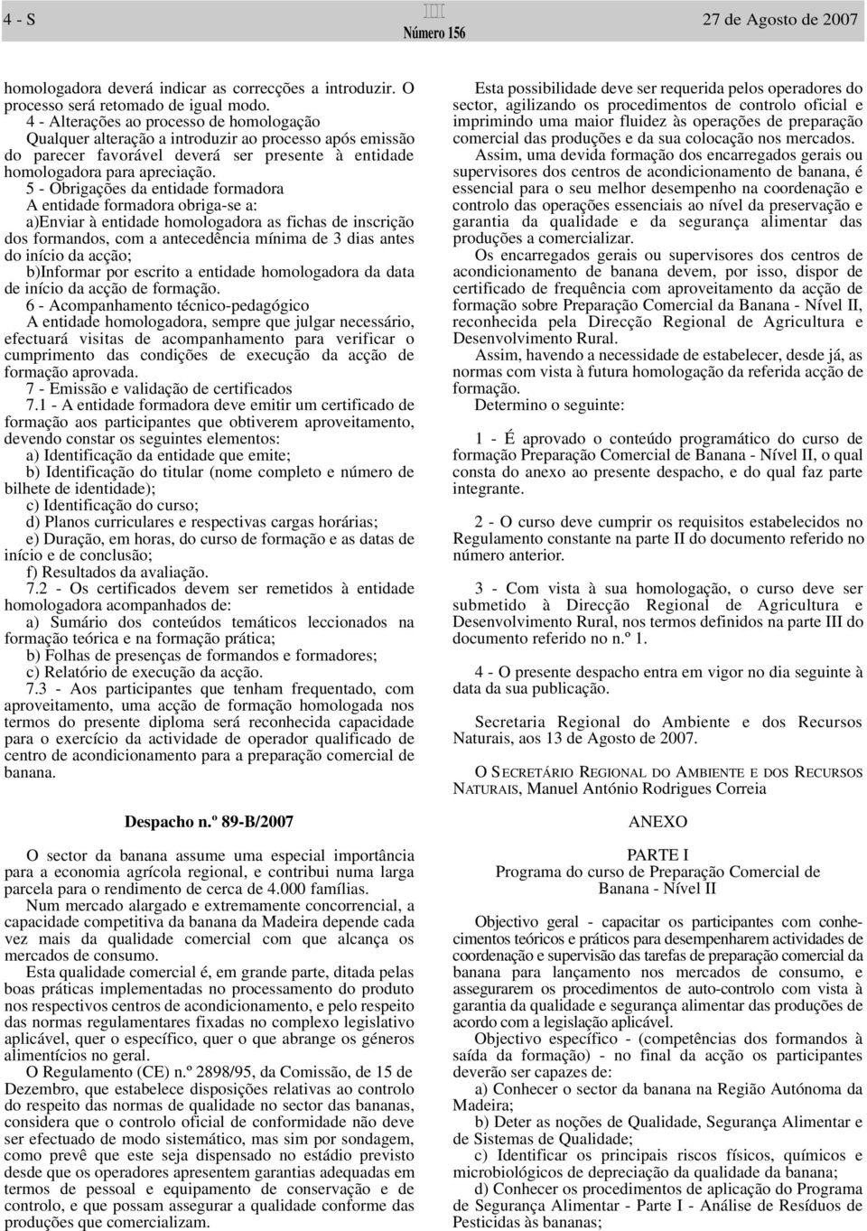 5 - Obrigações da entidade formadora A entidade formadora obriga-se a: a)enviar à entidade homologadora as fichas de inscrição dos formandos, com a antecedência mínima de 3 dias antes do início da