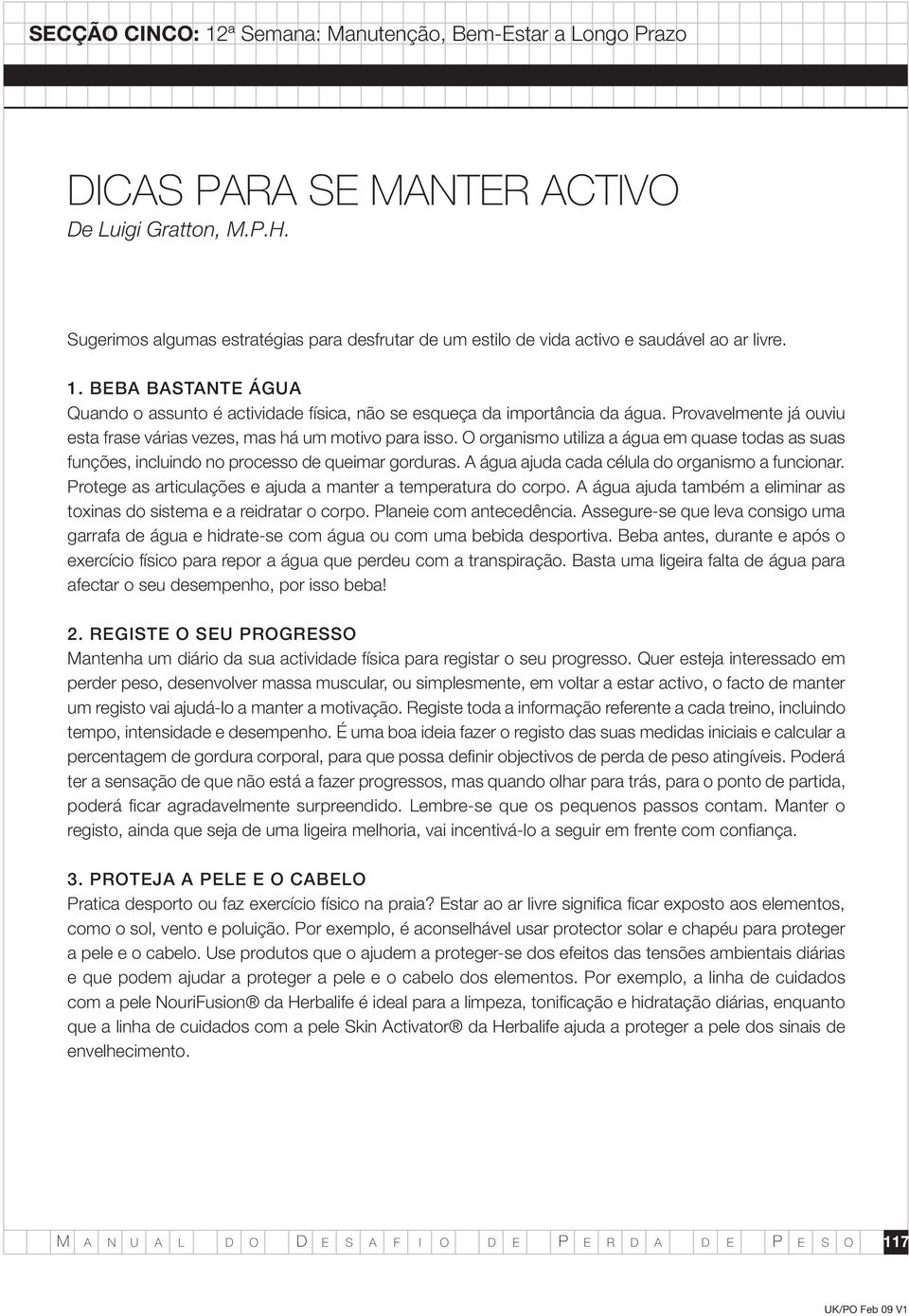 O organismo utiliza a água em quase todas as suas funções, incluindo no processo de queimar gorduras. A água ajuda cada célula do organismo a funcionar.