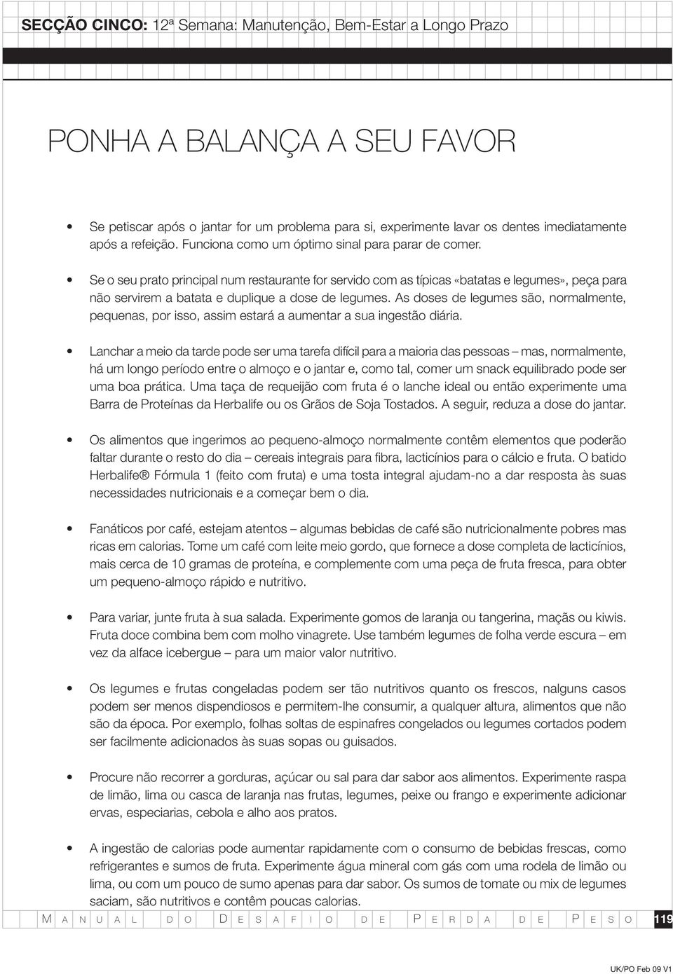 As doses de legumes são, normalmente, pequenas, por isso, assim estará a aumentar a sua ingestão diária.