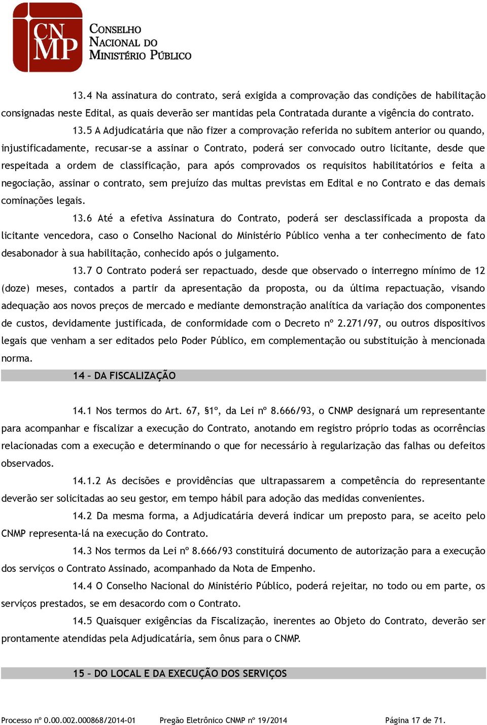 ordem de classificação, para após comprovados os requisitos habilitatórios e feita a negociação, assinar o contrato, sem prejuízo das multas previstas em Edital e no Contrato e das demais cominações