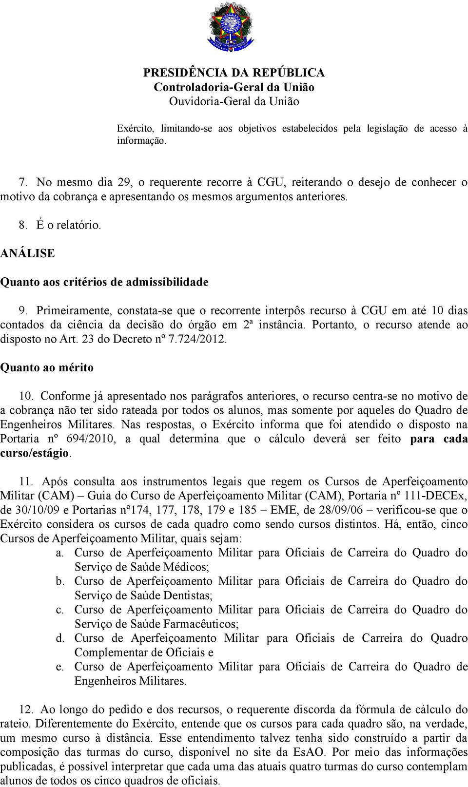 ANÁLISE Quanto aos critérios de admissibilidade 9. Primeiramente, constata-se que o recorrente interpôs recurso à CGU em até 10 dias contados da ciência da decisão do órgão em 2ª instância.