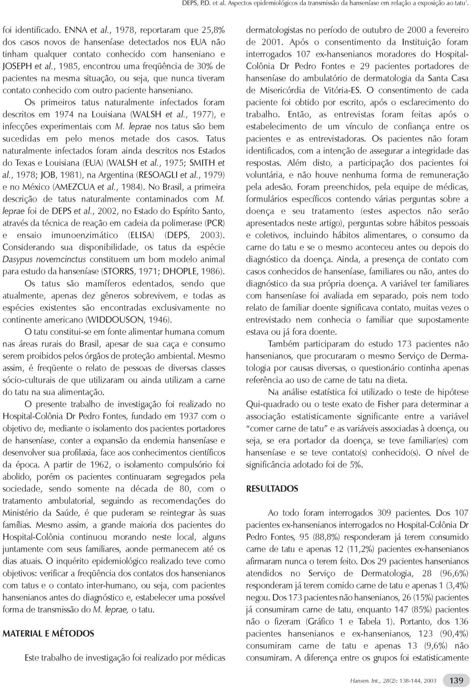 , 1985, encontrou uma freqüência de 30% de pacientes na mesma situação, ou seja, que nunca tiveram contato conhecido com outro paciente hanseniano.