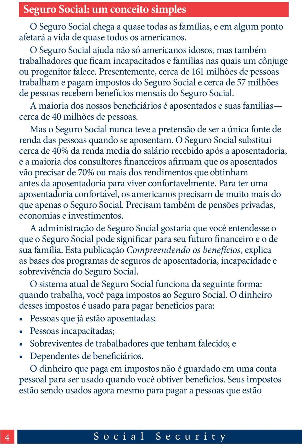 Presentemente, cerca de 161 milhões de pessoas trabalham e pagam impostos do Seguro Social e cerca de 57 milhões de pessoas recebem benefícios mensais do Seguro Social.