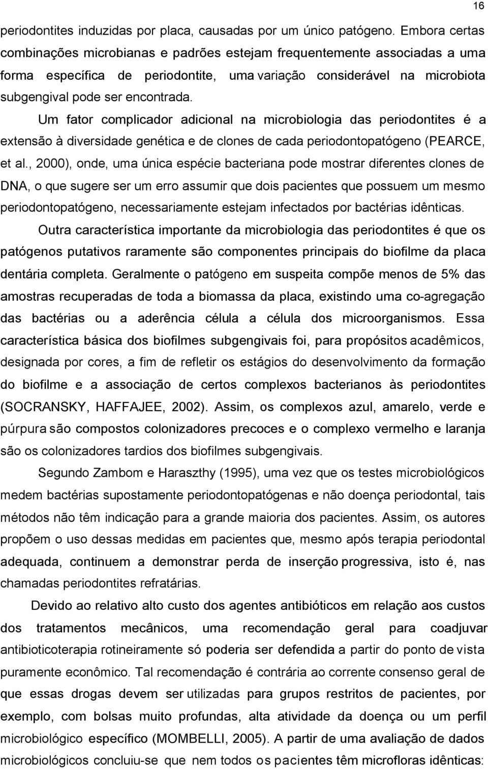 Um fator complicador adicional na microbiologia das periodontites é a extensão à diversidade genética e de clones de cada periodontopatógeno (PEARCE, et al.