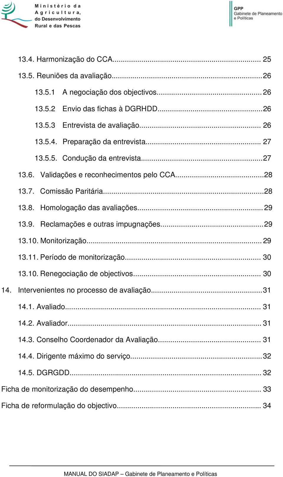 .. 29 13.10. Monitorização... 29 13.11. Período de monitorização... 30 13.10. Renegociação de objectivos... 30 14. Intervenientes no processo de avaliação... 31 14.1. Avaliado... 31 14.2. Avaliador.