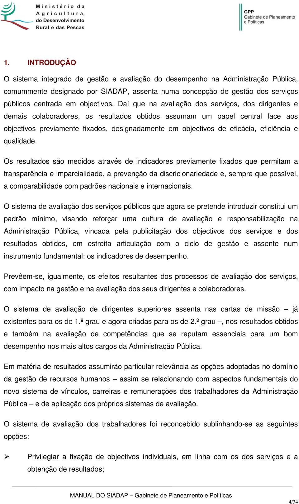 Daí que na avaliação dos serviços, dos dirigentes e demais colaboradores, os resultados obtidos assumam um papel central face aos objectivos previamente fixados, designadamente em objectivos de