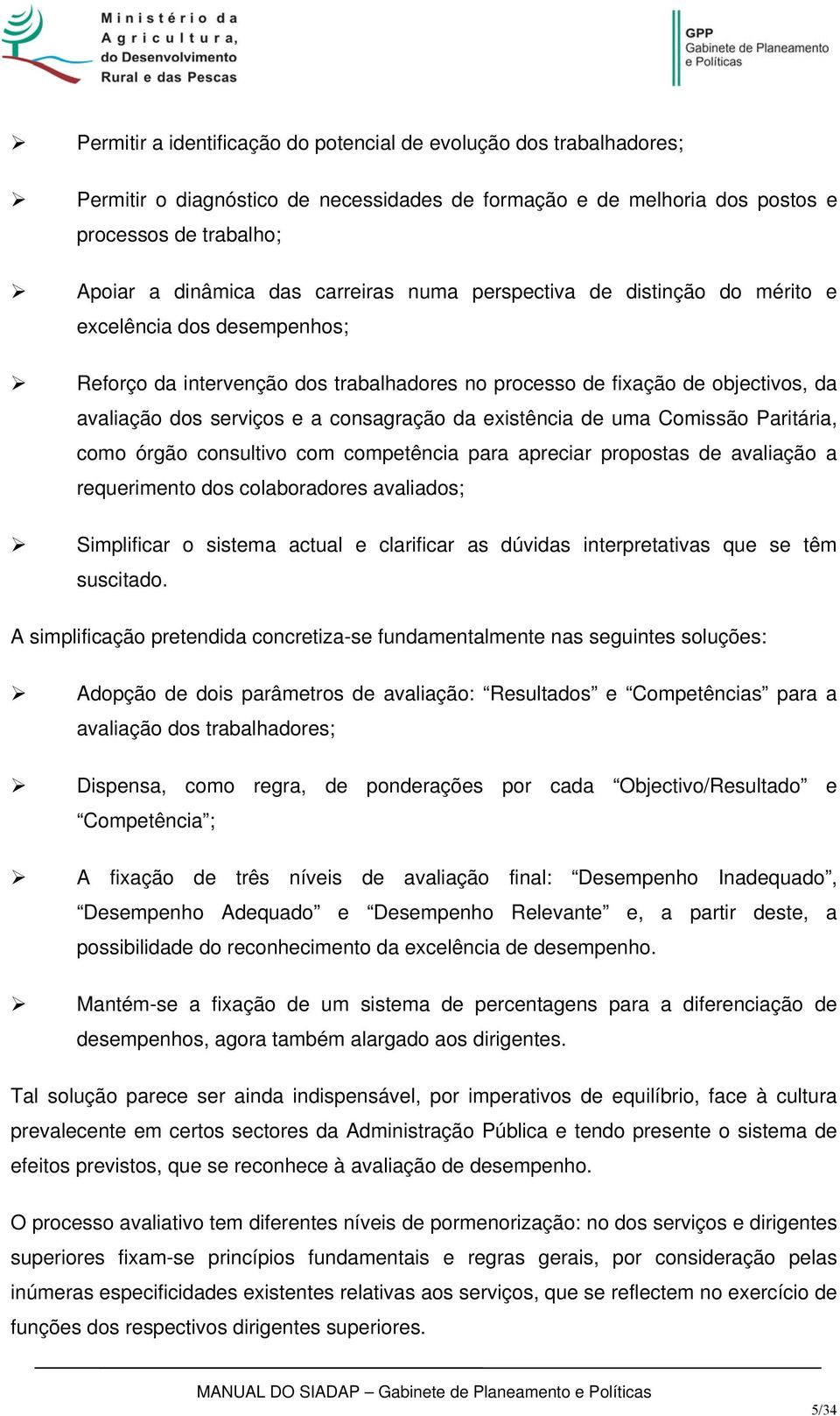 consagração da existência de uma Comissão Paritária, como órgão consultivo com competência para apreciar propostas de avaliação a requerimento dos colaboradores avaliados; Simplificar o sistema