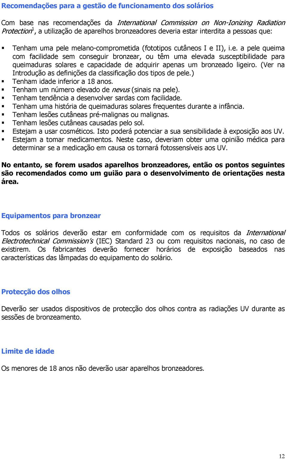 (Ver na Introdução as definições da classificação dos tipos de pele.) Tenham idade inferior a 18 anos. Tenham um número elevado de nevus (sinais na pele).