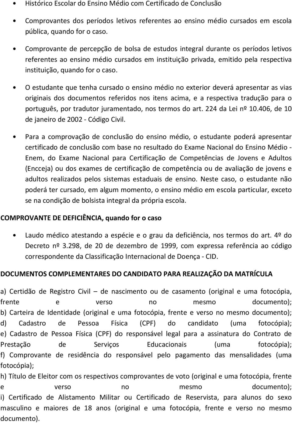 O estudante que tenha cursado o ensino médio no exterior deverá apresentar as vias originais dos documentos referidos nos itens acima, e a respectiva tradução para o português, por tradutor