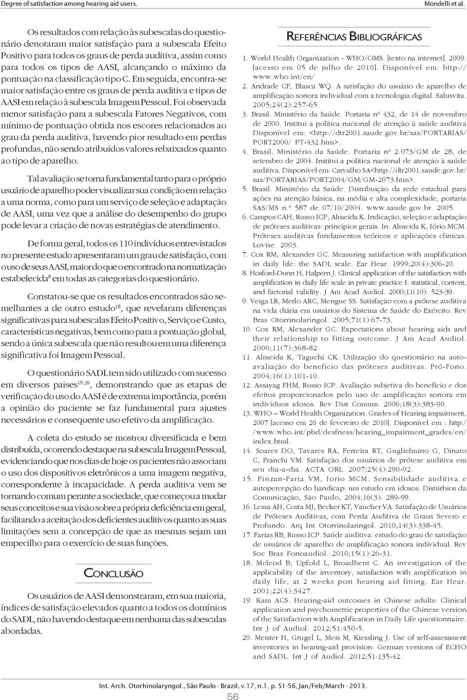 Foi observada menor satisfação para a subescala Fatores Negativos, com mínimo de pontuação obtida nos escores relacionados ao grau da perda auditiva, havendo pior resultado em perdas profundas, não