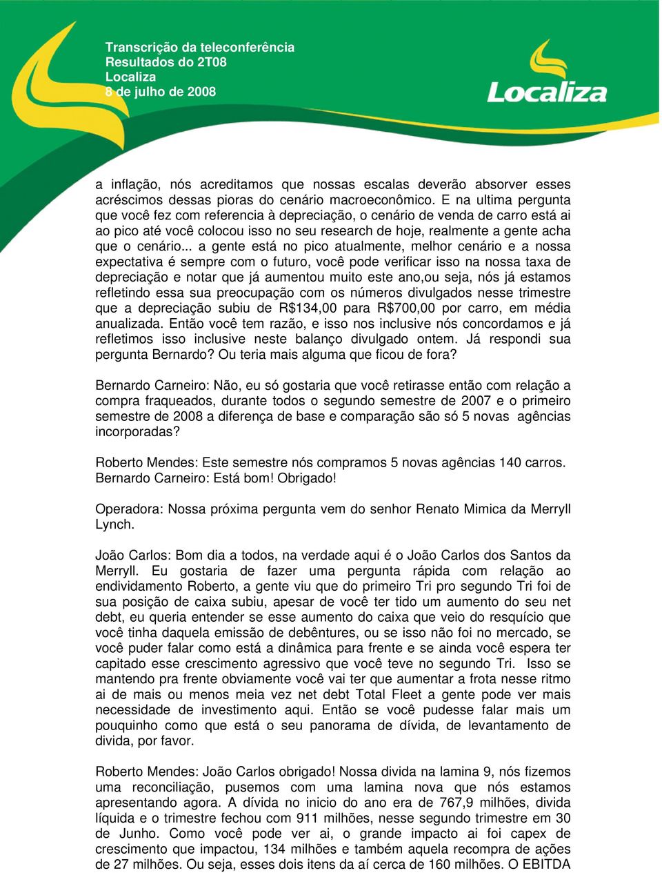 .. a gente está no pico atualmente, melhor cenário e a nossa expectativa é sempre com o futuro, você pode verificar isso na nossa taxa de depreciação e notar que já aumentou muito este ano,ou seja,