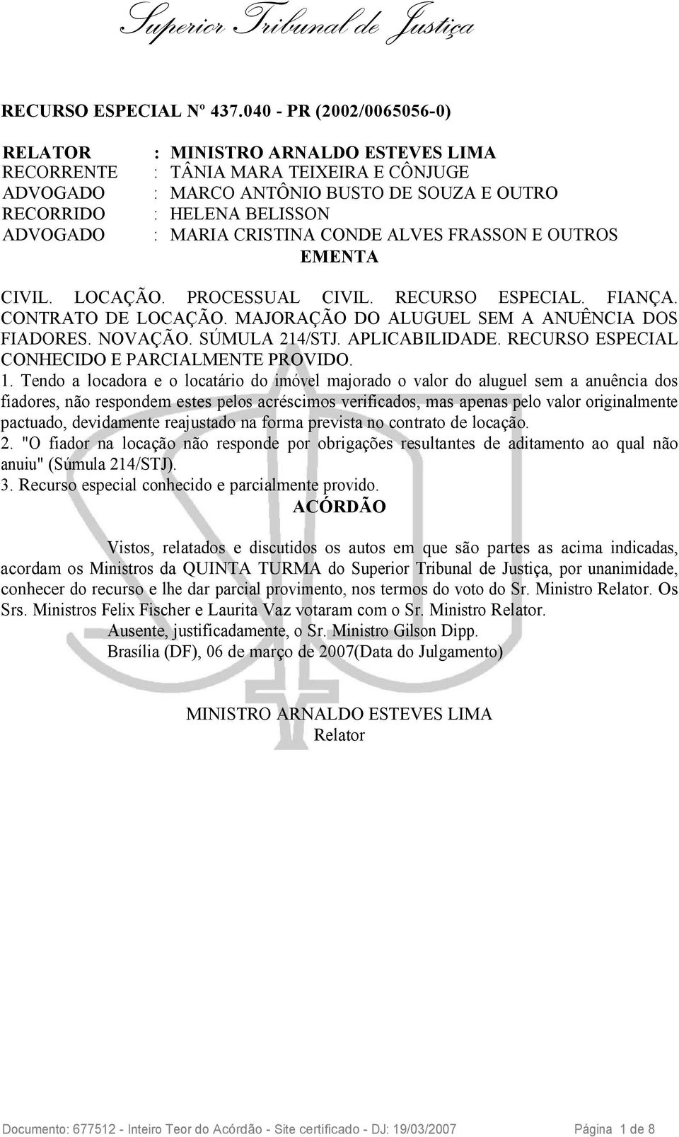 MARIA CRISTINA CONDE ALVES FRASSON E OUTROS EMENTA CIVIL. LOCAÇÃO. PROCESSUAL CIVIL. RECURSO ESPECIAL. FIANÇA. CONTRATO DE LOCAÇÃO. MAJORAÇÃO DO ALUGUEL SEM A ANUÊNCIA DOS FIADORES. NOVAÇÃO.