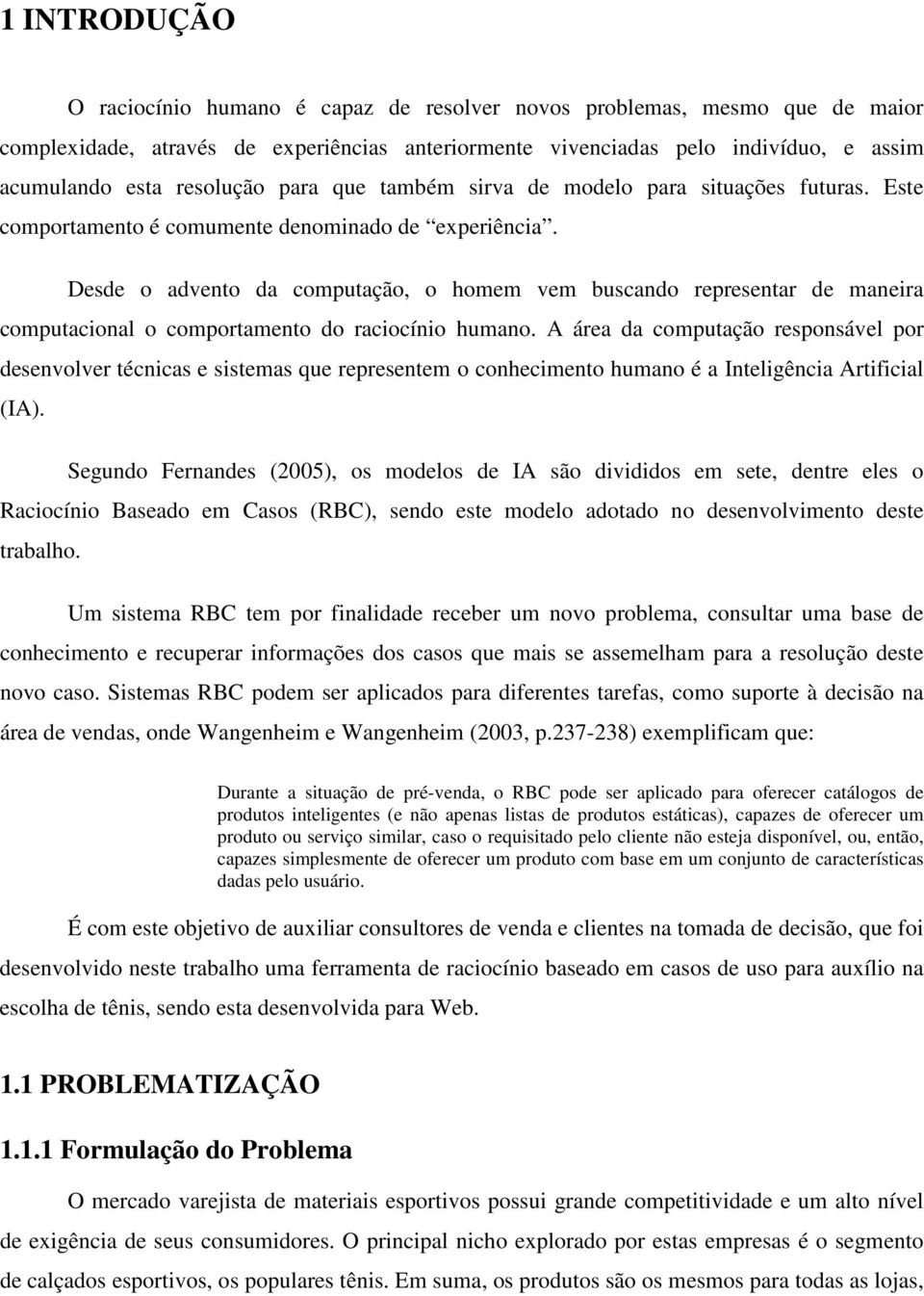 Desde o advento da computação, o homem vem buscando representar de maneira computacional o comportamento do raciocínio humano.