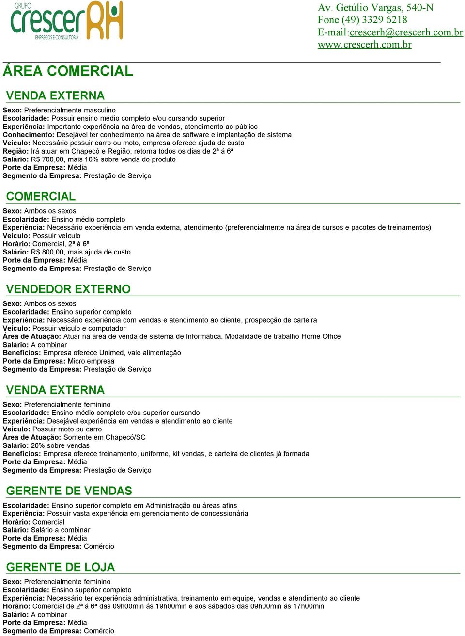 á 6ª Salário: R$ 700,00, mais 10% sobre venda do produto COMERCIAL Escolaridade: Ensino médio completo Experiência: Necessário experiência em venda externa, atendimento (preferencialmente na área de