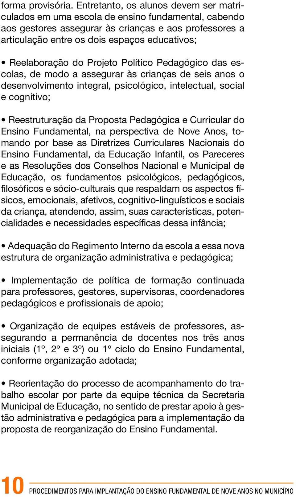 Reelaboração do Projeto Político Pedagógico das escolas, de modo a assegurar às crianças de seis anos o desenvolvimento integral, psicológico, intelectual, social e cognitivo; Reestruturação da