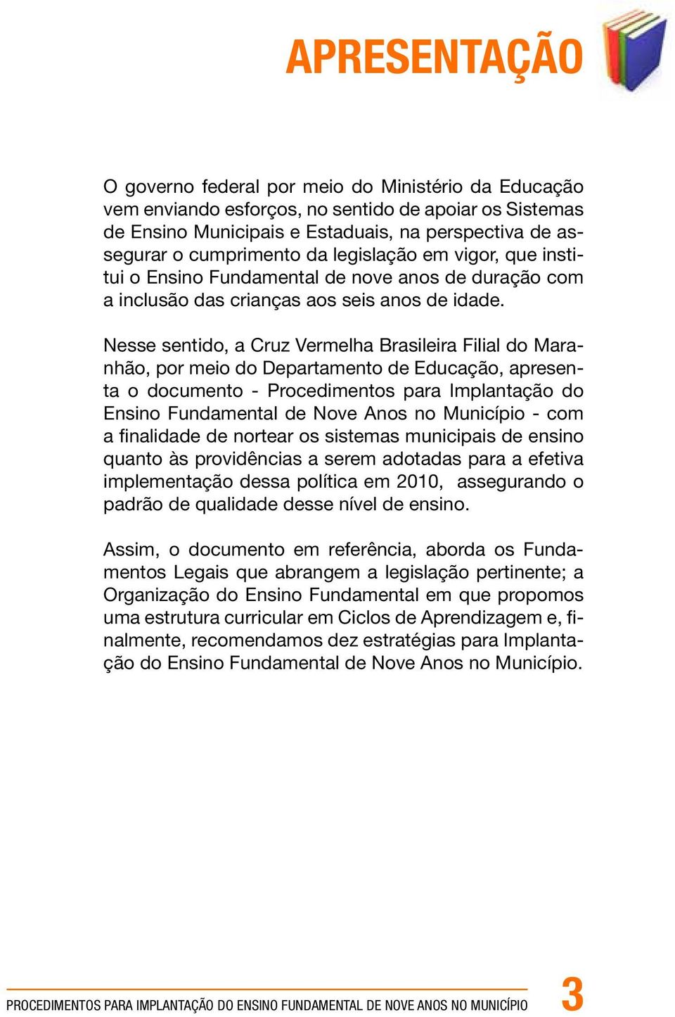 Nesse sentido, a Cruz Vermelha Brasileira Filial do Maranhão, por meio do Departamento de Educação, apresenta o documento - Procedimentos para Implantação do Ensino Fundamental de Nove Anos no