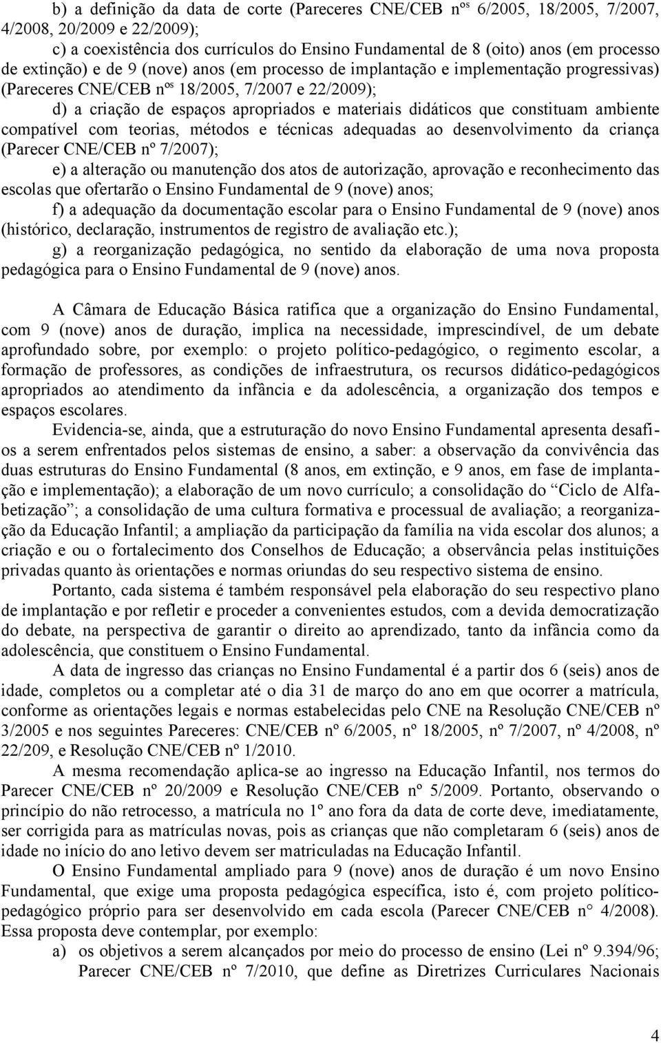 que constituam ambiente compatível com teorias, métodos e técnicas adequadas ao desenvolvimento da criança (Parecer CNE/CEB nº 7/2007); e) a alteração ou manutenção dos atos de autorização, aprovação