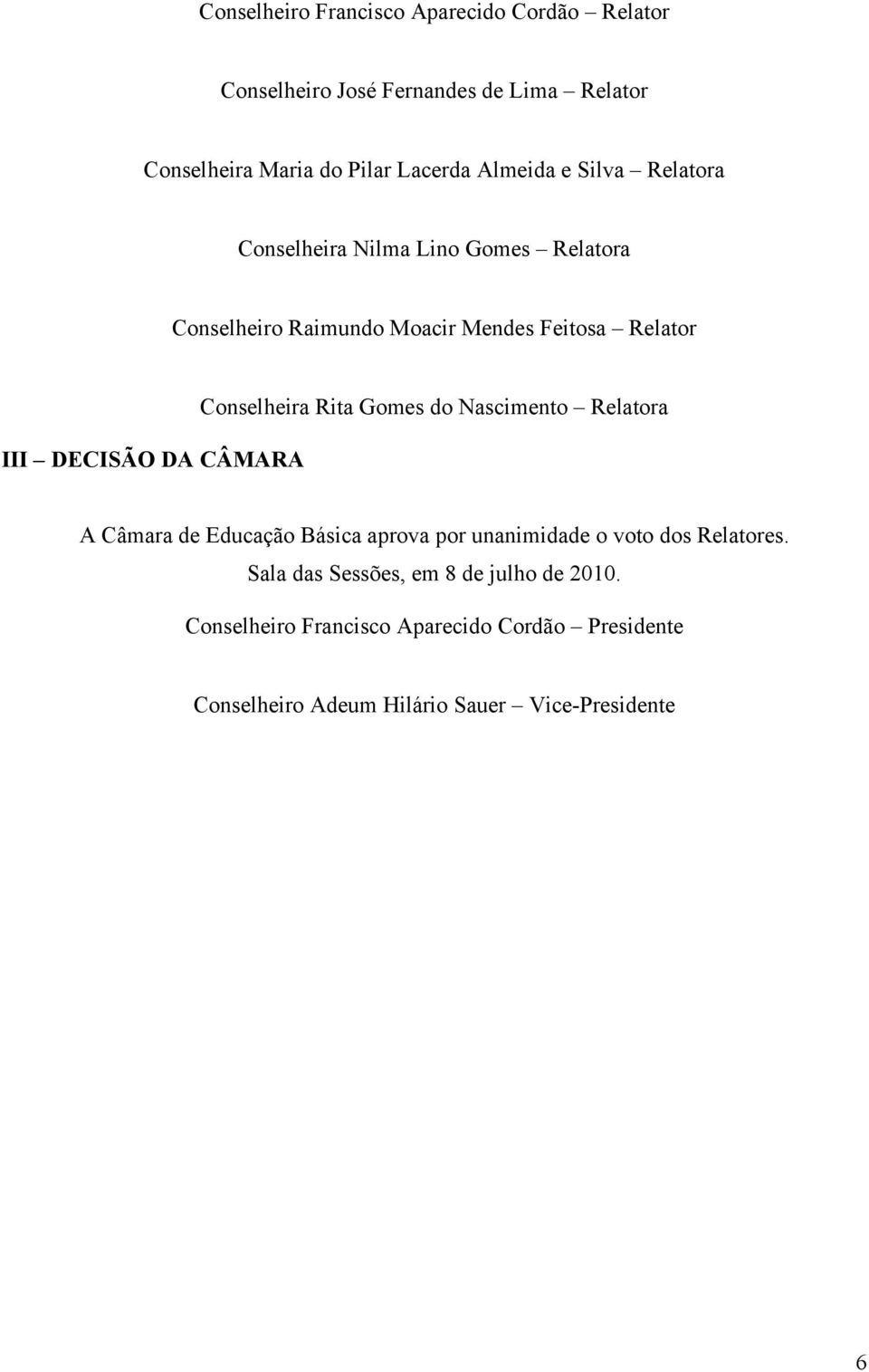 CÂMARA Conselheira Rita Gomes do Nascimento Relatora A Câmara de Educação Básica aprova por unanimidade o voto dos Relatores.