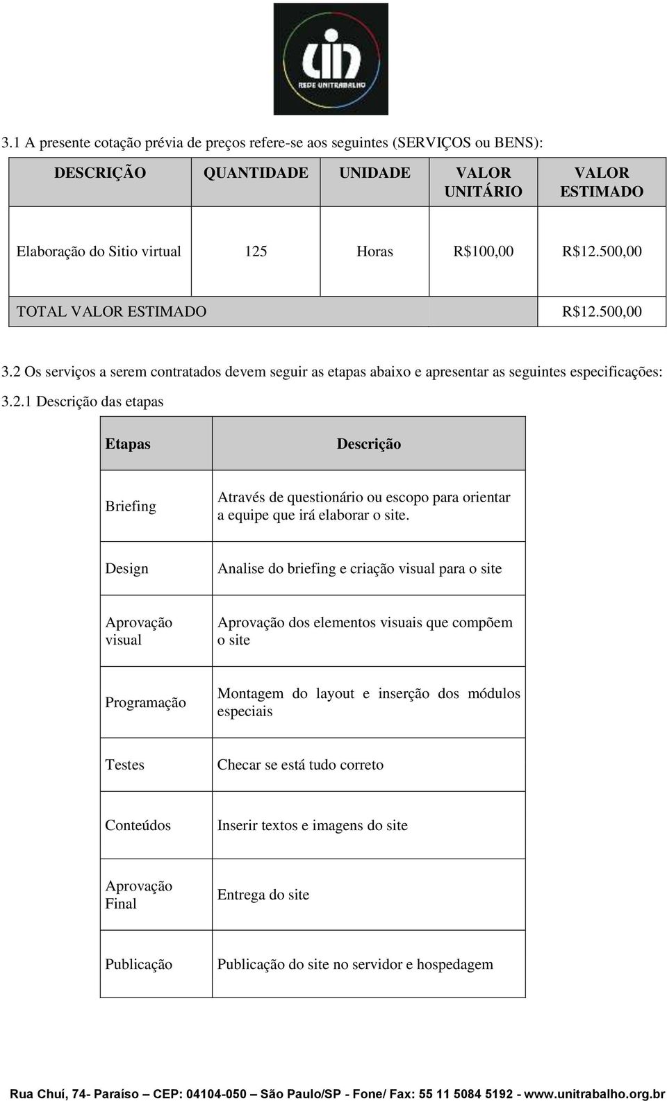 Design Analise do briefing e criação visual para o site Aprovação visual Aprovação dos elementos visuais que compõem o site Programação Montagem do layout e inserção dos módulos especiais Testes