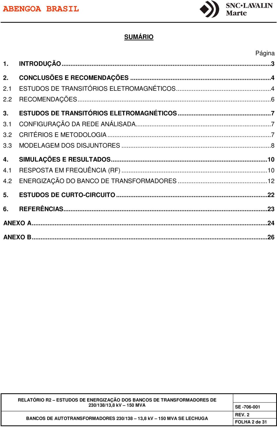 .. 8 4. SIMULAÇÕES E RESULTADOS... 10 4.1 RESPOSTA EM FREQUÊNCIA (RF)... 10 4.2 ENERGIZAÇÃO DO BANCO DE TRANSFORMADORES... 12 5.