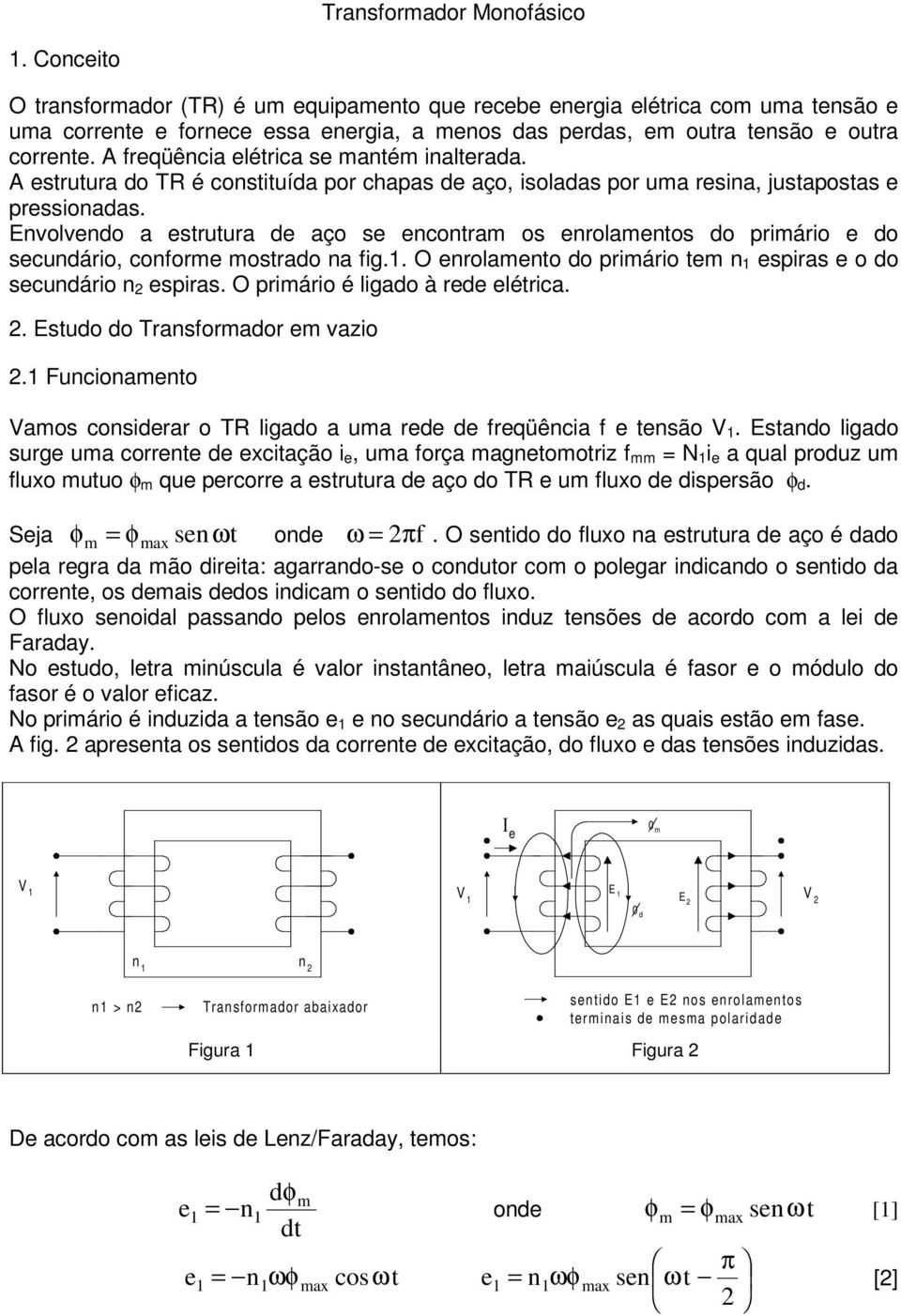 Evolvdo a strutura d aço s cotram os rolamtos do primário do scudário, coform mostrado a fig.. O rolamto do primário tm spiras o do scudário spiras. O primário é ligado à rd létrica.