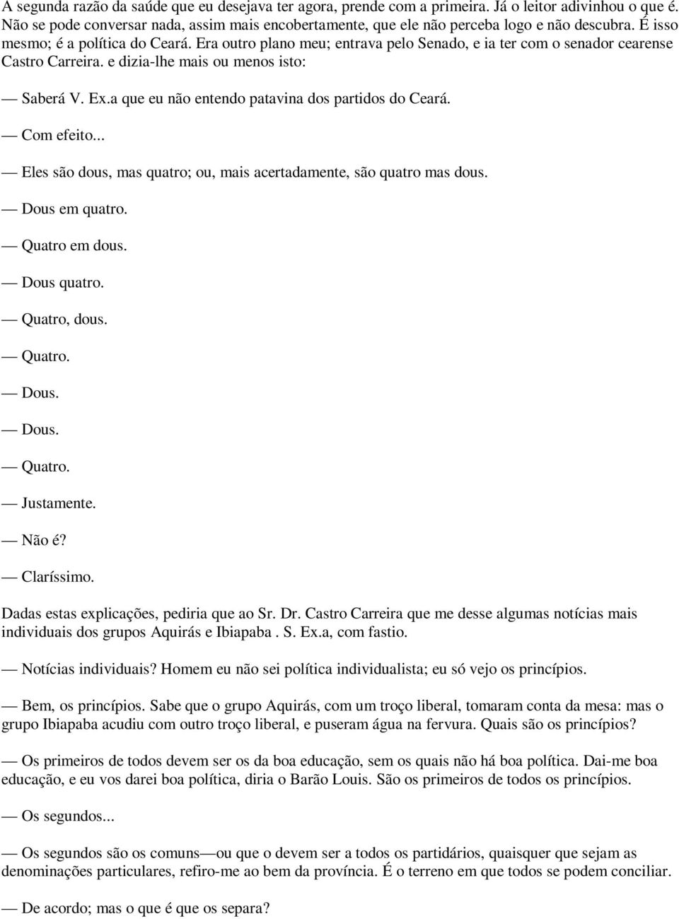 Era outro plano meu; entrava pelo Senado, e ia ter com o senador cearense Castro Carreira. e dizia-lhe mais ou menos isto: Saberá V. Ex.a que eu não entendo patavina dos partidos do Ceará. Com efeito.