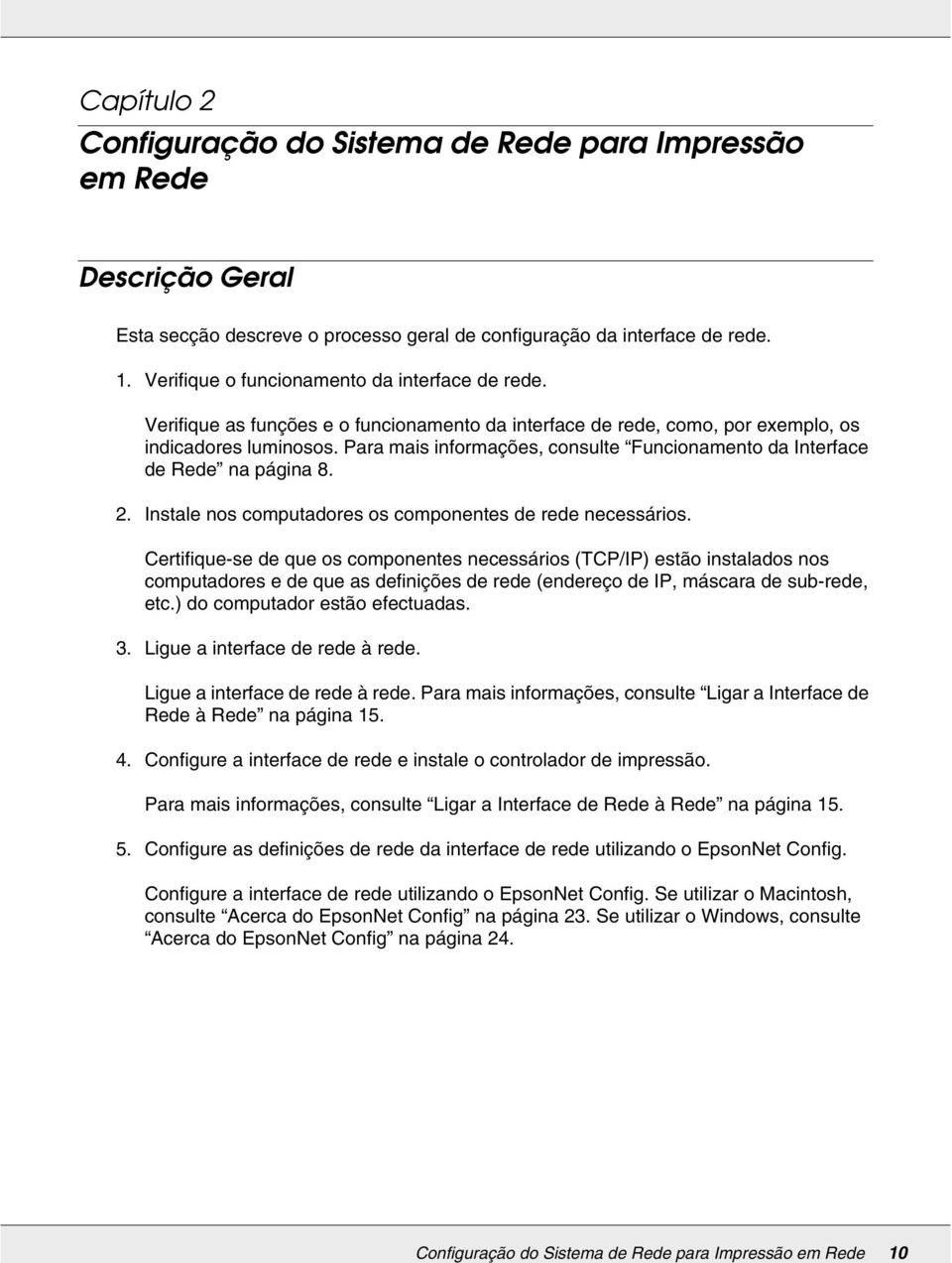 Para mais informações, consulte Funcionamento da Interface de Rede na página 8. 2. Instale nos computadores os componentes de rede necessários.