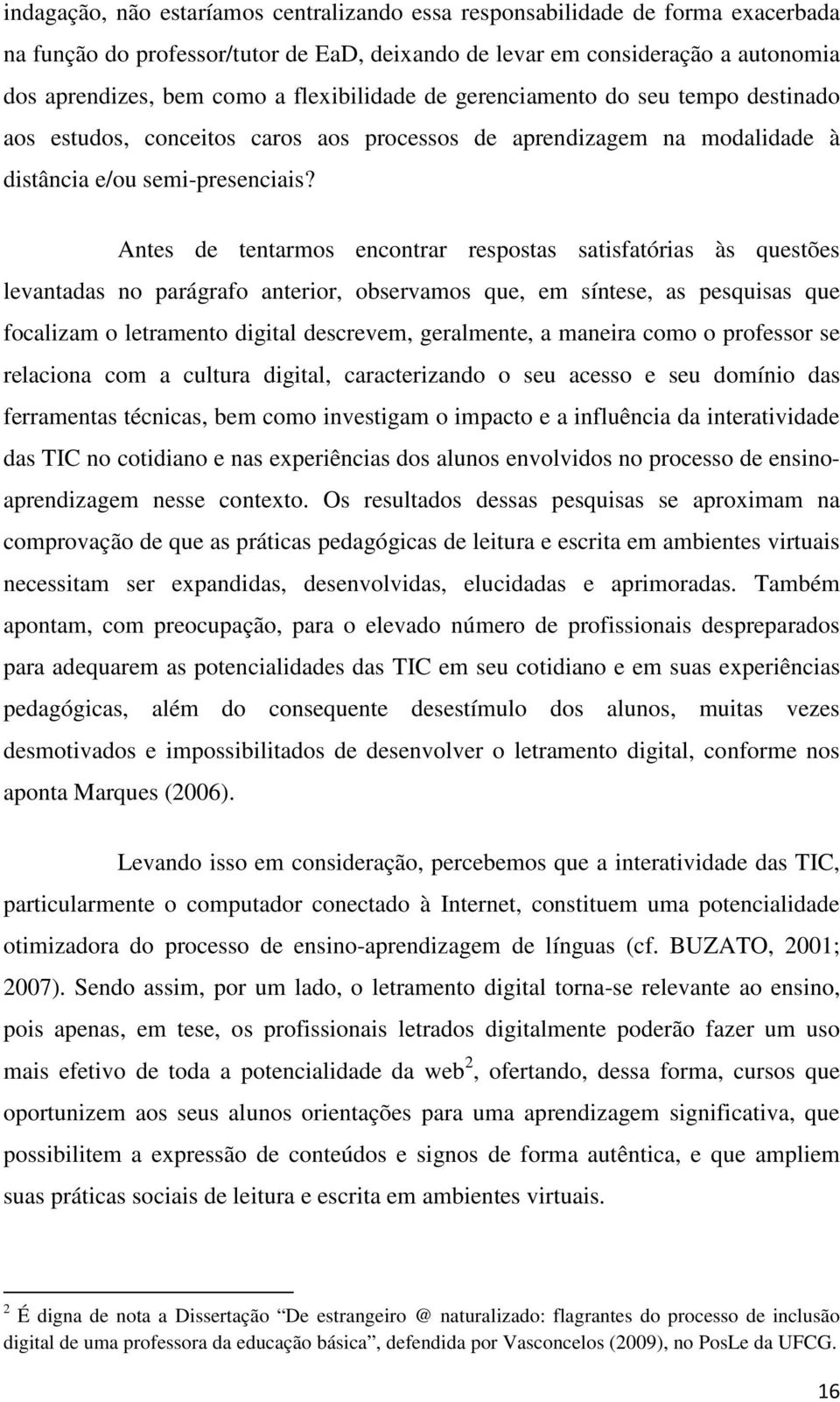 Antes de tentarmos encontrar respostas satisfatórias às questões levantadas no parágrafo anterior, observamos que, em síntese, as pesquisas que focalizam o letramento digital descrevem, geralmente, a