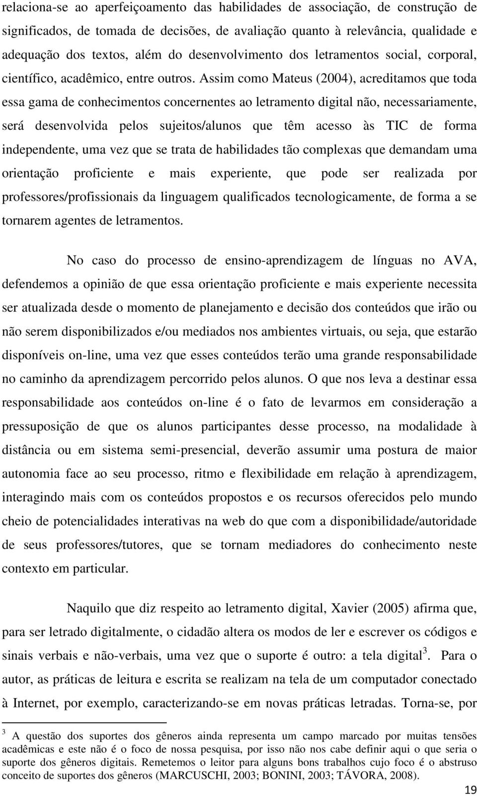 Assim como Mateus (2004), acreditamos que toda essa gama de conhecimentos concernentes ao letramento digital não, necessariamente, será desenvolvida pelos sujeitos/alunos que têm acesso às TIC de