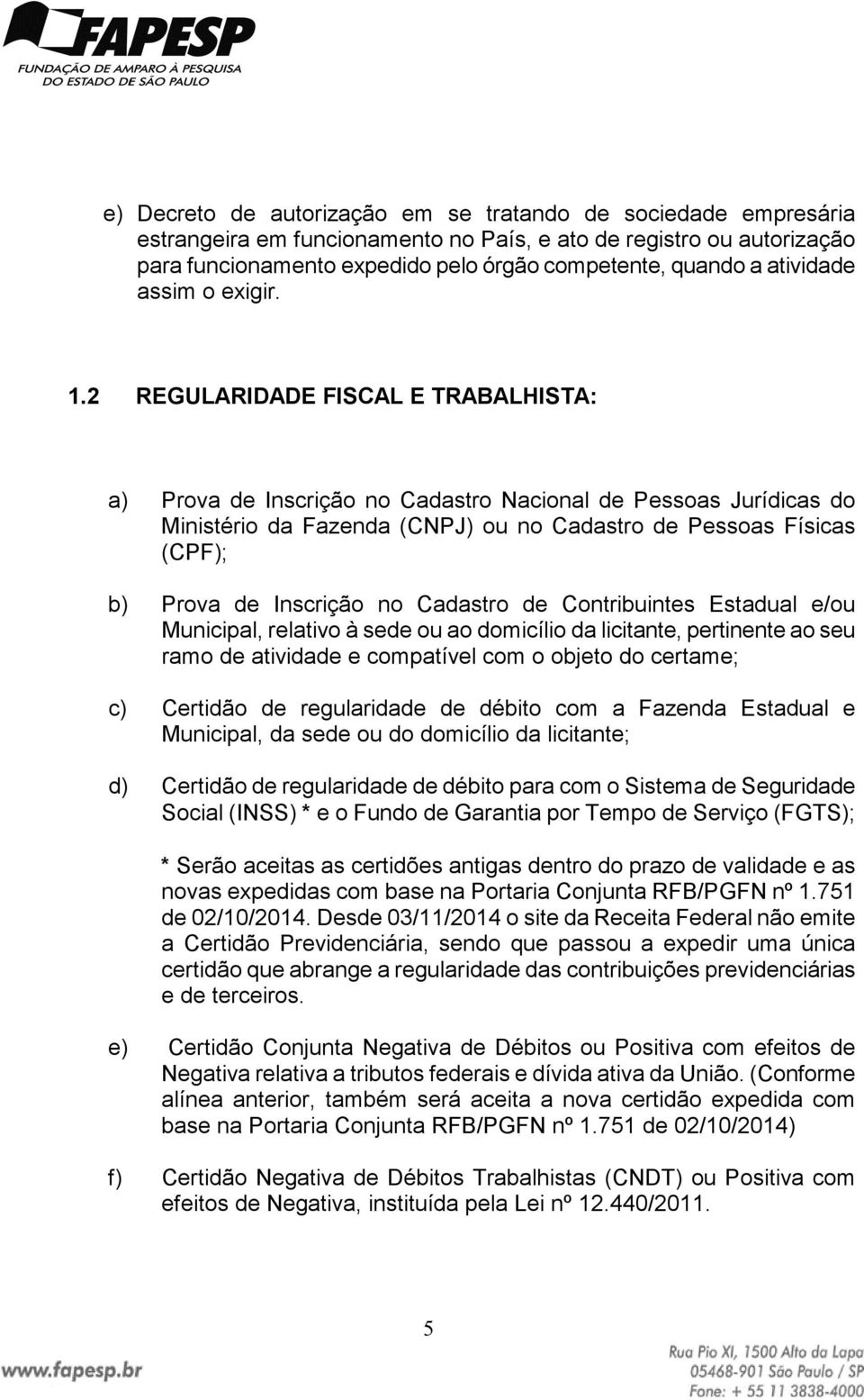 2 REGULARIDADE FISCAL E TRABALHISTA: a) Prova de Inscrição no Cadastro Nacional de Pessoas Jurídicas do Ministério da Fazenda (CNPJ) ou no Cadastro de Pessoas Físicas (CPF); b) Prova de Inscrição no