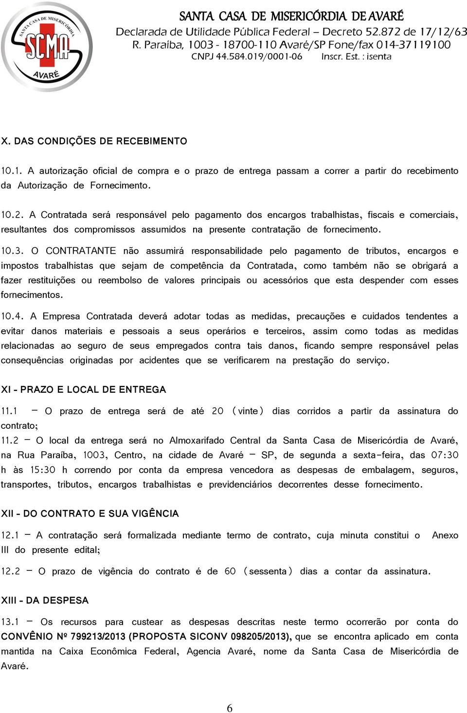 O CONTRATANTE não assumirá responsabilidade pelo pagamento de tributos, encargos e impostos trabalhistas que sejam de competência da Contratada, como também não se obrigará a fazer restituições ou