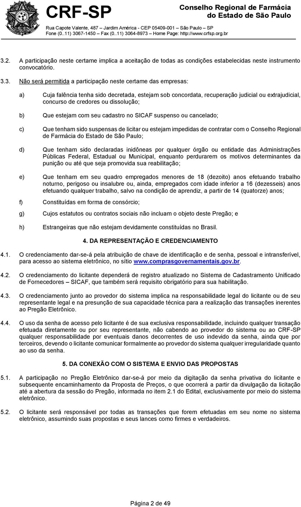 Que tenham sido suspensas de licitar ou estejam impedidas de contratar com o Conselho Regional de Farmácia ; d) Que tenham sido declaradas inidôneas por qualquer órgão ou entidade das Administrações