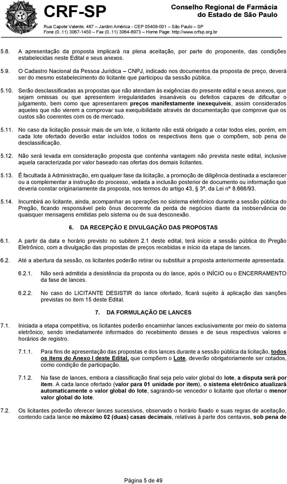 Serão desclassificadas as propostas que não atendam às exigências do presente edital e seus anexos, que sejam omissas ou que apresentem irregularidades insanáveis ou defeitos capazes de dificultar o