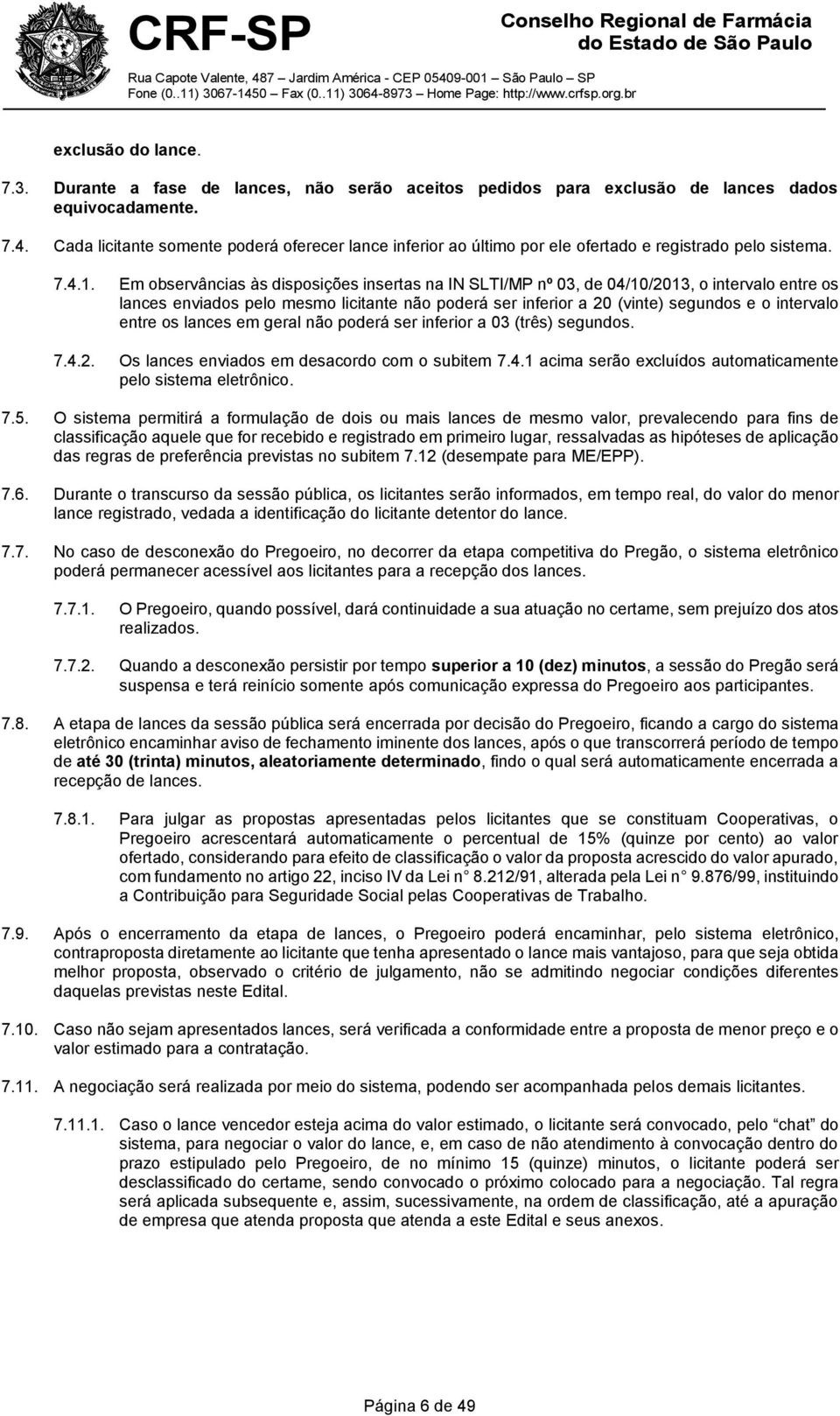 Em observâncias às disposições insertas na IN SLTI/MP nº 03, de 04/10/2013, o intervalo entre os lances enviados pelo mesmo licitante não poderá ser inferior a 20 (vinte) segundos e o intervalo entre