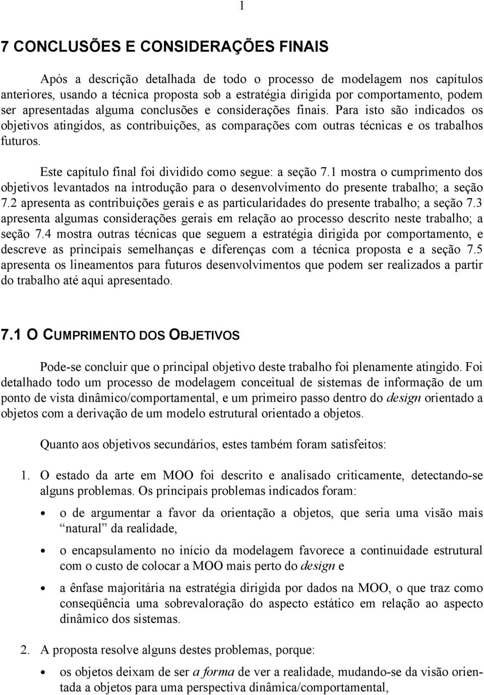 Este capítulo final foi dividido como segue: a seção 7.1 mostra o cumprimento dos objetivos levantados na introdução para o desenvolvimento do presente trabalho; a seção 7.