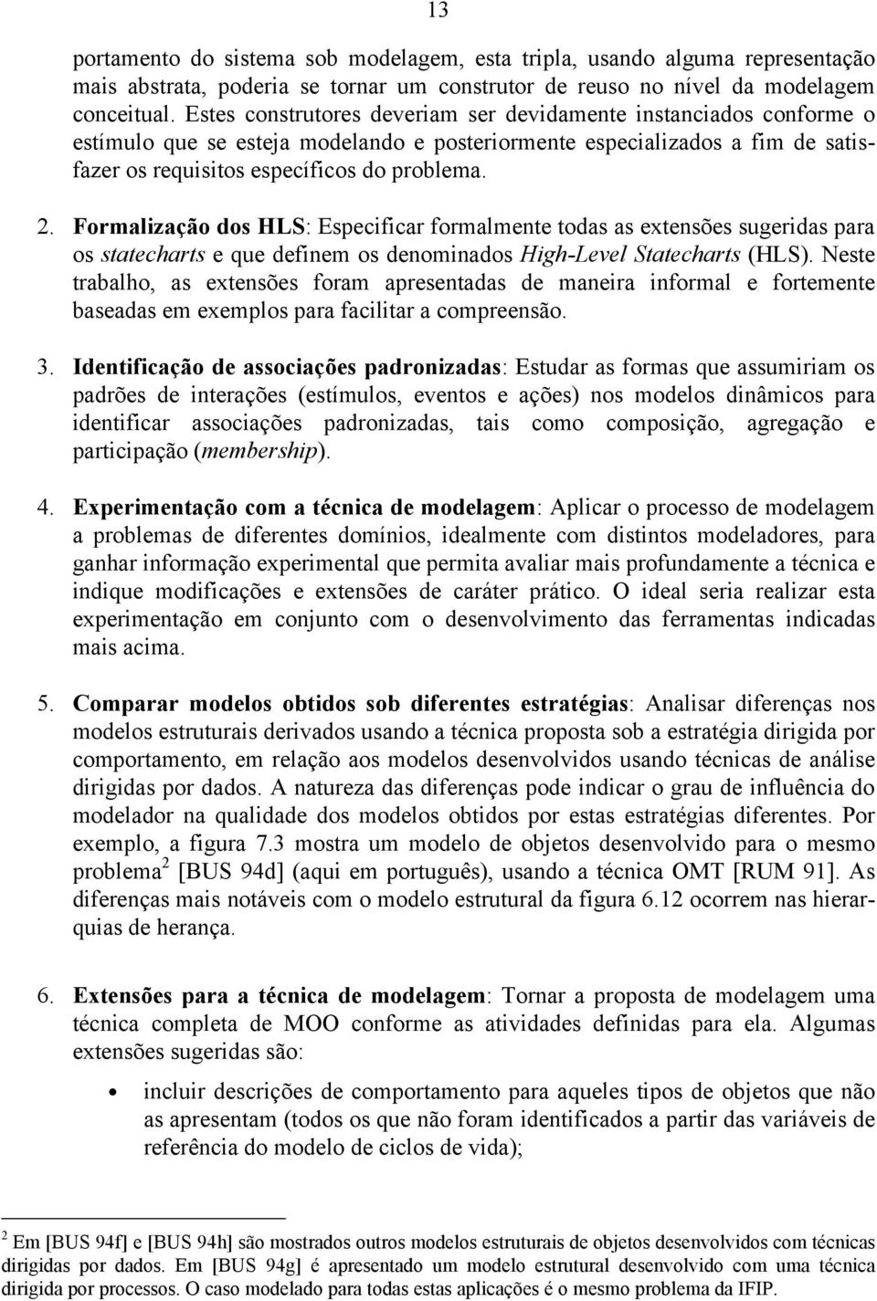 Formalização dos HLS: Especificar formalmente todas as extensões sugeridas para os statecharts e que definem os denominados High-Level Statecharts (HLS).