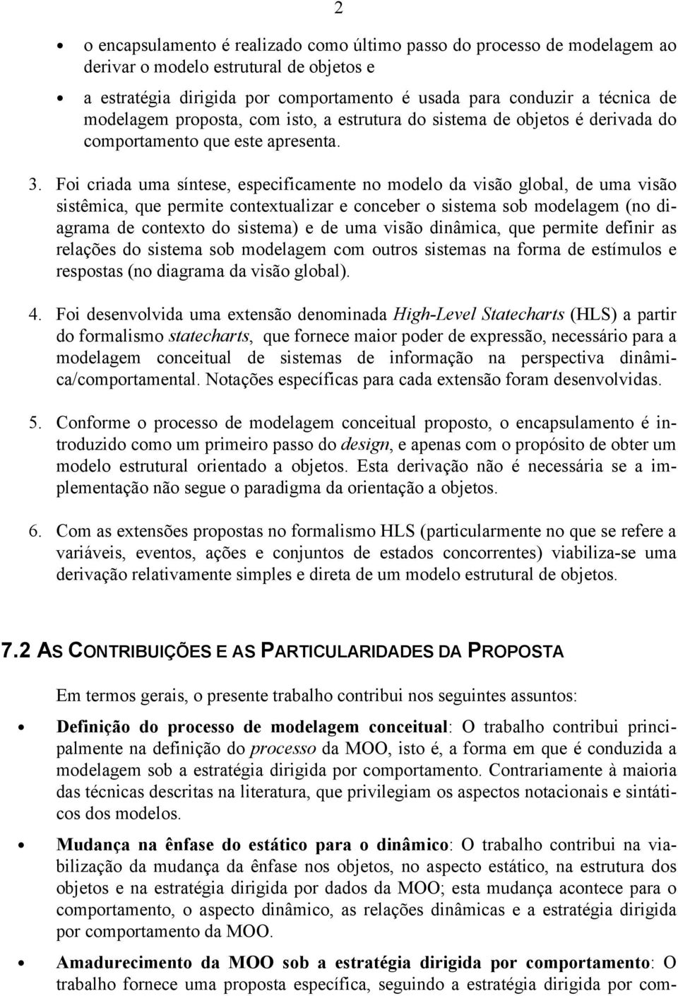 Foi criada uma síntese, especificamente no modelo da visão global, de uma visão sistêmica, que permite contextualizar e conceber o sistema sob modelagem (no diagrama de contexto do sistema) e de uma