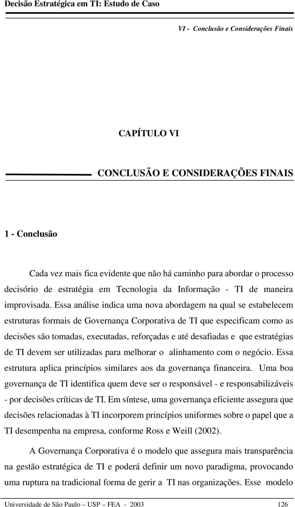 Essa análise indica uma nova abordagem na qual se estabelecem estruturas formais de Governança Corporativa de TI que especificam como as decisões são tomadas, executadas, reforçadas e até desafiadas