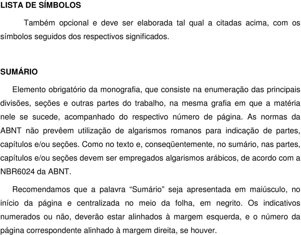 respectivo número de página. As normas da ABNT não prevêem utilização de algarismos romanos para indicação de partes, capítulos e/ou seções.