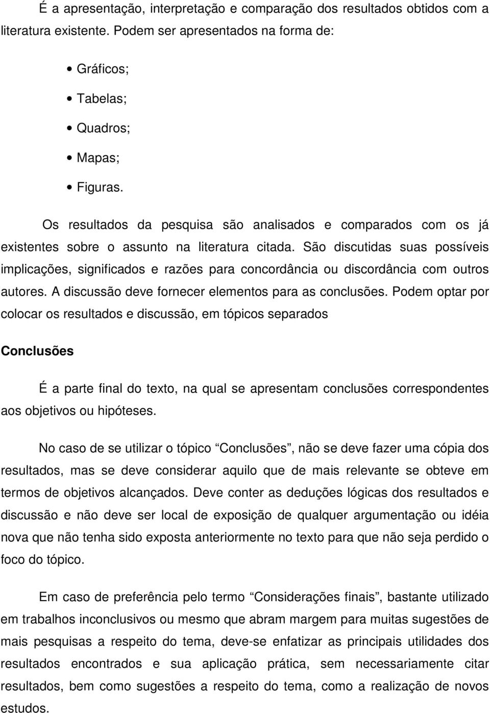 São discutidas suas possíveis implicações, significados e razões para concordância ou discordância com outros autores. A discussão deve fornecer elementos para as conclusões.