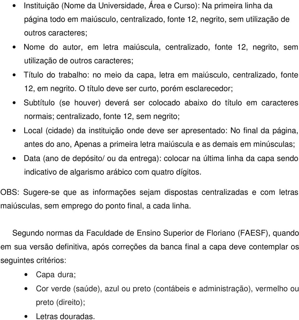 O título deve ser curto, porém esclarecedor; Subtítulo (se houver) deverá ser colocado abaixo do título em caracteres normais; centralizado, fonte 12, sem negrito; Local (cidade) da instituição onde