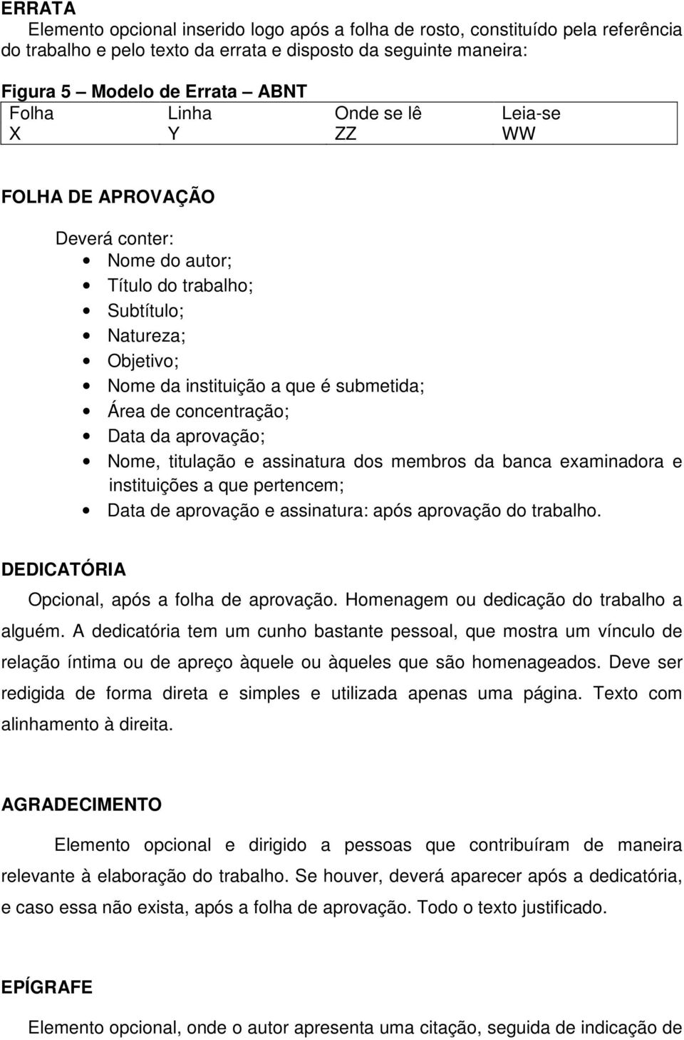 aprovação; Nome, titulação e assinatura dos membros da banca examinadora e instituições a que pertencem; Data de aprovação e assinatura: após aprovação do trabalho.