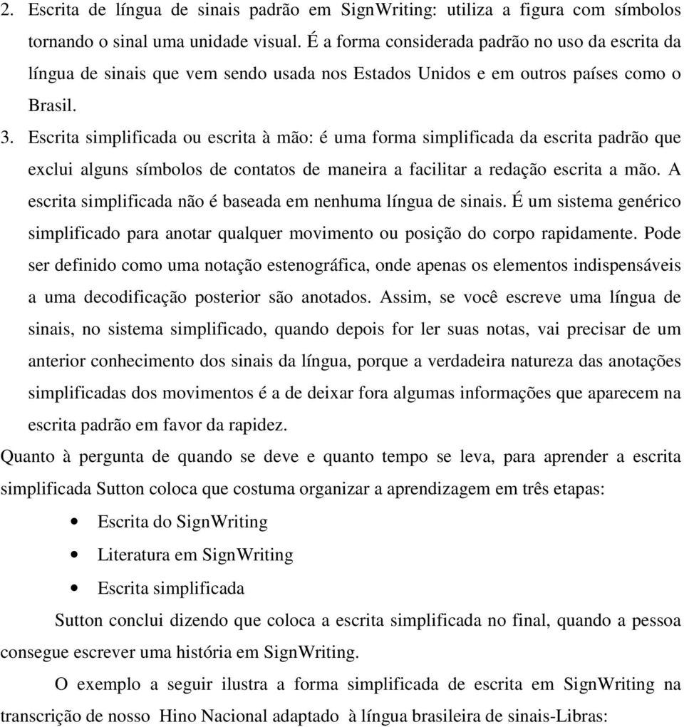 Escrita simplificada ou escrita à mão: é uma forma simplificada da escrita padrão que exclui alguns símbolos de contatos de maneira a facilitar a redação escrita a mão.