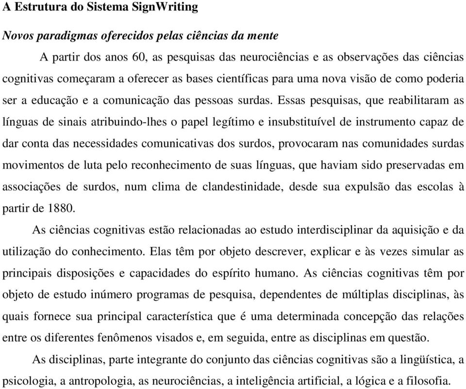 Essas pesquisas, que reabilitaram as línguas de sinais atribuindo-lhes o papel legítimo e insubstituível de instrumento capaz de dar conta das necessidades comunicativas dos surdos, provocaram nas