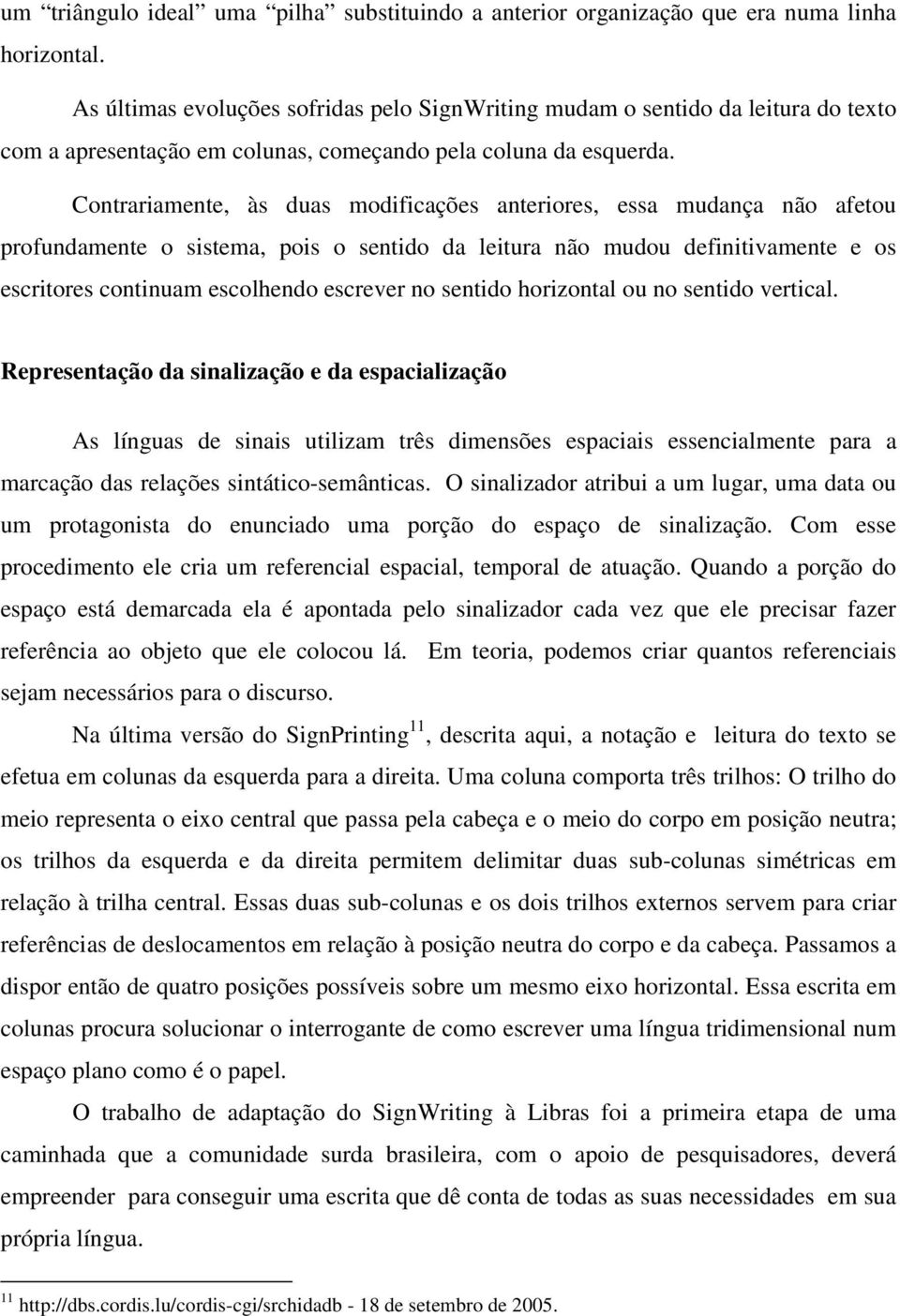 Contrariamente, às duas modificações anteriores, essa mudança não afetou profundamente o sistema, pois o sentido da leitura não mudou definitivamente e os escritores continuam escolhendo escrever no