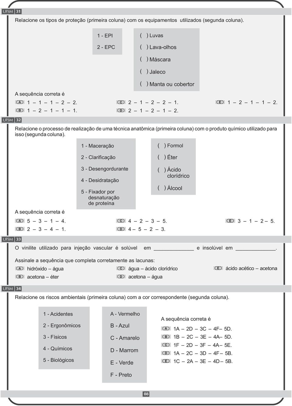 1 - Maceração 2 - lari cação Formol Éter sequência correta é 3 - esengordurante 4 - esidratação 5 - Fixador por desnaturação de proteína Ácido clorídrico Álcool 5 3 1 4. 2 3 4 1. 4 2 3 5. 4 5 2 3.