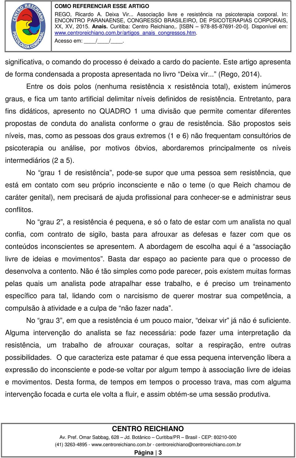 Entretanto, para fins didáticos, apresento no QUADRO 1 uma divisão que permite comentar diferentes propostas de conduta do analista conforme o grau de resistência.