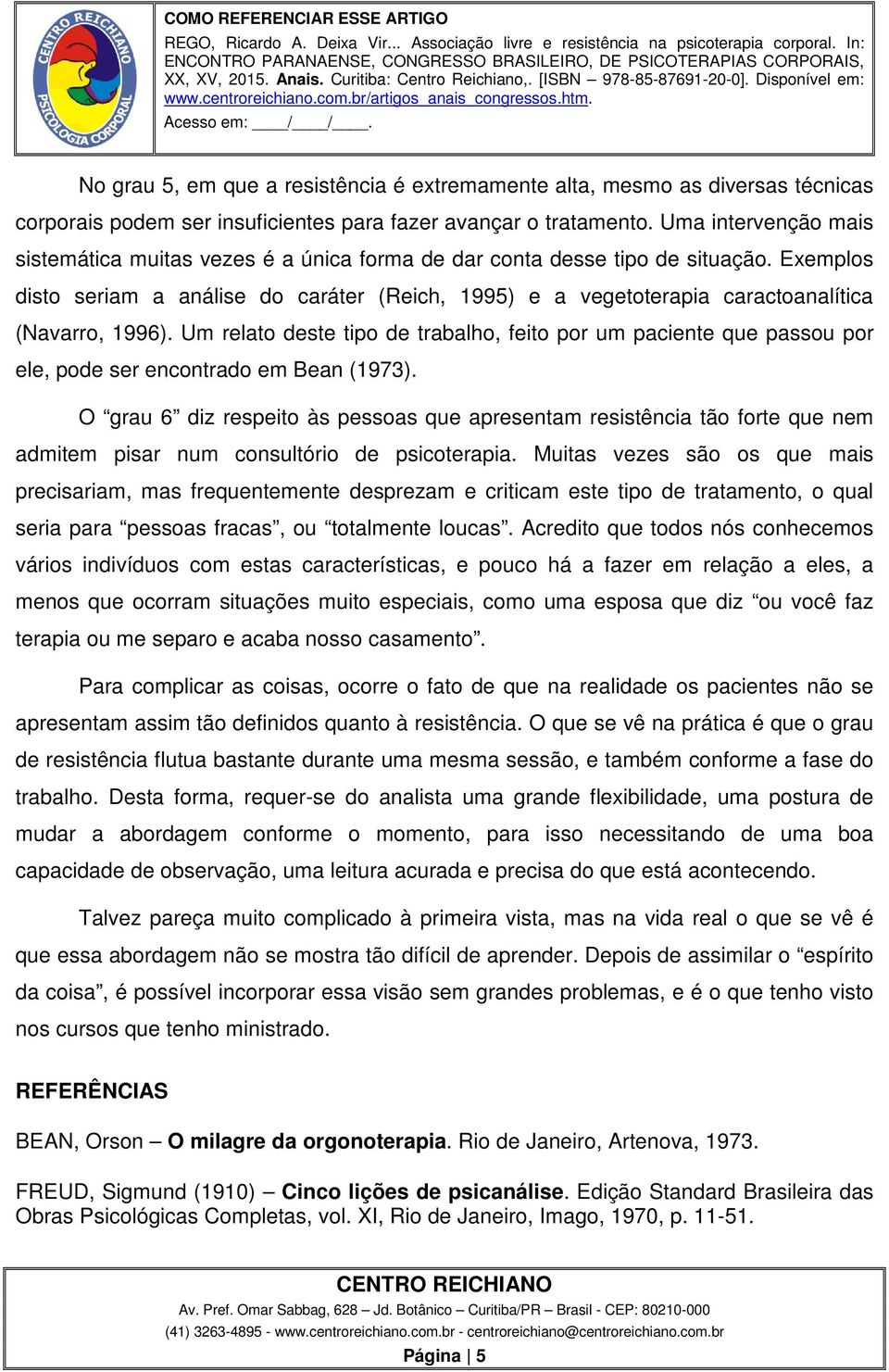 Exemplos disto seriam a análise do caráter (Reich, 1995) e a vegetoterapia caractoanalítica (Navarro, 1996).