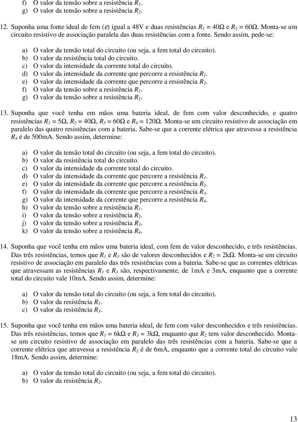 d) O valor da intensidade da corrente que percorre a resistência. e) O valor da intensidade da corrente que percorre a resistência. f) O valor da tensão sobre a resistência.